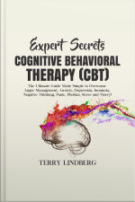 Expert Secrets – Cognitive Behavioral Therapy (cbt): The Ultimate Guide Made Simple To Overcome Anger Management, Anxiety, Depression, Insomnia, Negative Thinking, Panic, Phobias, Stress And Worry!
