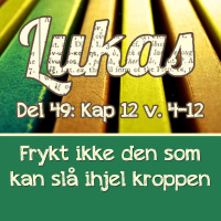 Lukas 12:4-12 – Frykt ikke dem som kan slå ihjel kroppen (Kjell A. Nielsen)