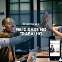 #008 - FELICIDADE NO TRABALHO