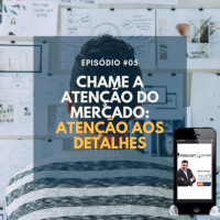 #005 - CHAME A ATENCAO DO MERCADO - ATENCAO AOS DETALHES