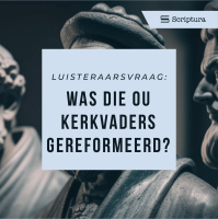 Luisteraarsvraag: Was die ou kerkvaders gereformeerd?