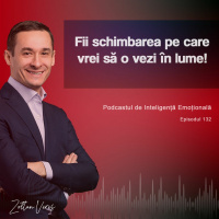 Ep.132 - Fii schimbarea pe care vrei să o vezi în lume!