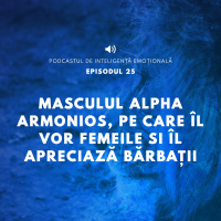 Ep.25 - Masculul Alpha Armonios, pe care il vor femeile si il apreciaza barbatii