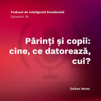 Ep.35 - Părinți și copii: cine, ce datorează, cui?