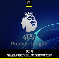 Eps 76: Ini Liga Inggris Atau Liga Champions Sih?