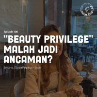 Episode 100 - Beauty Privilege Malah Jadi Ancaman?