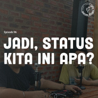Episode 96 - Jadi, Status Kita Ini Apa?