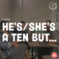 Episode 98 - Hes/Shes A Ten But...