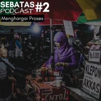 Sebatas Podcast #2 - Menghargai Proses