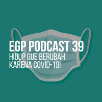 EGP Podcast 39 - Hidup Gue Berubah karena COVID-19!