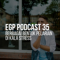 EGP Podcast 35 - Berbagai Bentuk Pelarian di Kala Stress 
