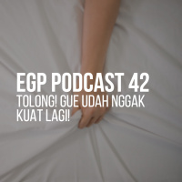EGP Podcast 42 - TOLONG! GUE UDAH NGGAK KUAT LAGI! 