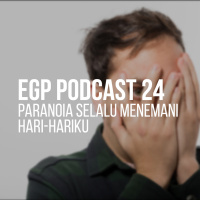 EGP Podcast 24 - Paranoia Selalu Menemani Hari-hariku