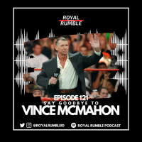Eps. 121 - Say Goodbye to Vince McMahon!