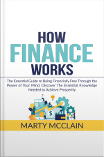 How Finance Works: The Essential Guide To Being Financially Free Through The Power Of Your Mind, Discover The Essential Knowledge Needed To Achieve Prosperity