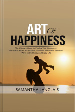 Art Of Happiness: The Ultimate Guide To Finding Your Happiness No Matter Your Circumstance, Discover Simple But Effective Ways To Be Happy And Enjoy Life