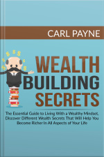 Wealth Building Secrets: The Essential Guide To Living With A Wealthy Mindset, Discover Different Wealth Secrets That Will Help You Become Richer In All Aspects Of Your Life.
