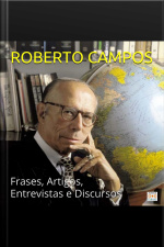 Roberto Campos Em Sua Melhor Forma: Frases, Artigos, Entrevistas E Discursos