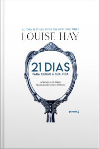 21 Dias Para Curar Sua Vida: Amando A Si Mesmo Trabalhando Com O Espelho