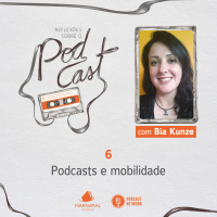 Reflexões sobre o Podcast - 06 - Podcasts e mobilidade, por Bia Kunze