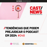 CASTNEWS #048 - Tendências que podem prejudicar o podcast em 2024