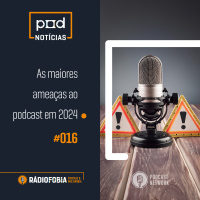 Pod Notícias 016 - As maiores ameaças ao podcast em 2024