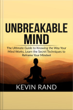 Unbreakable Mind: The Ultimate Guide To Knowing The Way Your Mind Works, Learn The Secret Techniques To Reframe Your Mindset