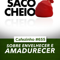 Cafezinho 655 - Sobre envelhecer e amadurecer
