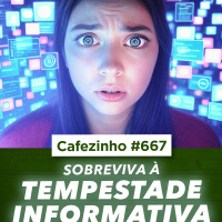 Cafezinho 667 - Sobreviva à Tempestade Informativa