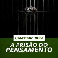 Cafezinho 661 - A prisão do pensamento