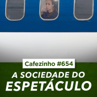 Cafezinho 654 - A sociedade do espetáculo