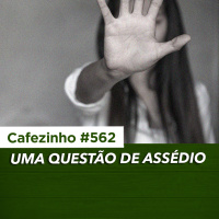 Cafezinho 562 - Uma questão de assédio