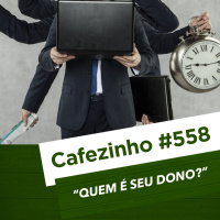 Cafezinho 558 - Quem é seu dono