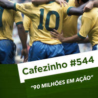Cafezinho 544 – 90 milhões em ação