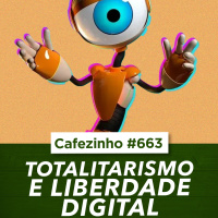 Cafezinho 663 - Totalitarismo e Liberdade Digital