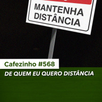 Cafezinho 568 - De quem eu quero distância