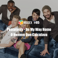Iradex Podcast 85: Pentatonix - On My Way Home / O Homem que Calculava