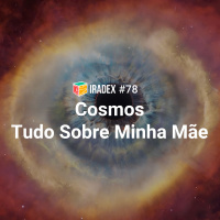 Iradex Podcast 78: Cosmos / Tudo Sobre Minha M#xE3e