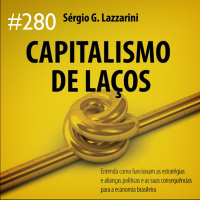 Podcast 280 – Sérgio Lazzarini: Sobre o capitalismo de Estado