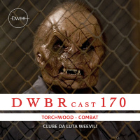 DWBRcast 170 - Torchwood: Combat - Clube da Luta Weevil!