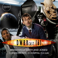 DWBRcast 161 - Revisitando Smith and Jones! O rinoceronte, o hospital e a lua!