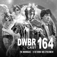 DWBRcast 164 - Série Clássica: The Moonbase - O Retorno dos Cybermen!