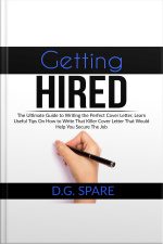 Getting Hired: The Ultimate Guide To Writing The Perfect Cover Letter, Learn Useful Tips On How To Write That Killer Cover Letter That Would Help You Secure The Job