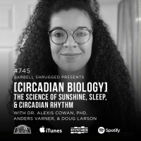 [Circadian Biology] The Science of Sunshine, Sleep, and Circadian Rhythm w/ Dr Alexis Cowan, PhD, Anders Varner, and Doug Larson #745