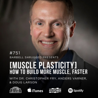 [Muscle Plasticity] How to Build More Muscle, Faster w/ Dr. Christopher Fry, Anders Varner, and Doug Larson #751