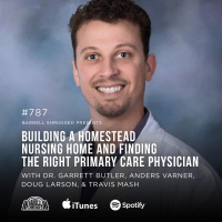 Building a Homestead Nursing Home and Finding the Right Primary Care Physician w/ Dr. Garrett Butler, Anders Varner, Doug Larson, and Travis Mash #787