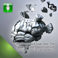 Becoming A Super-Ager, The Internet Of Food, How To Get Lots Of Stuff Done Every Day  Much More!