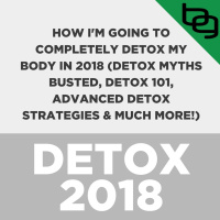 Special Episode: How Im Going To Completely Detox My Body In 2018 (Detox Myths Busted, Detox 101, Advanced Detox Strategies  Much More!)