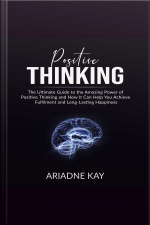 Positive Thinking: The Ultimate Guide To The Amazing Power Of Positive Thinking And How It Can Help You Achieve Fulfilment And Long-lasting Happiness