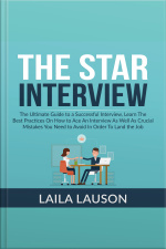 The Star Interview: The Ultimate Guide To A Successful Interview, Learn The Best Practices On How To Ace An Interview As Well As Crucial Mistakes You Need To Avoid In Order To Land The Job